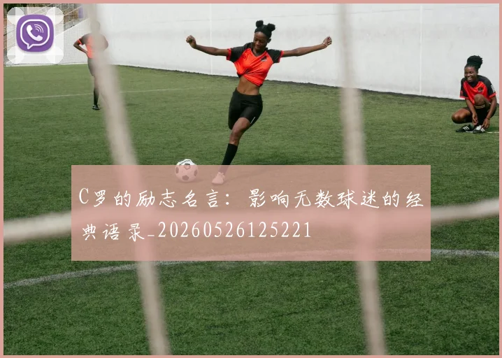 C罗的励志名言：影响无数球迷的经典语录_20260526125221