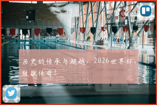 历史的传承与超越，2026世界杯，致敬传奇！
