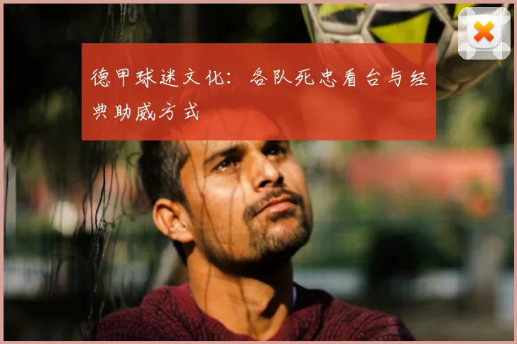 德甲球迷文化：各队死忠看台与经典助威方式