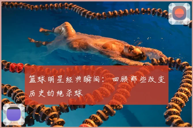 篮球明星经典瞬间:回顾那些改变历史的绝杀球