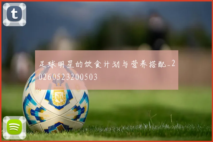 足球明星的饮食计划与营养搭配_20260523200503