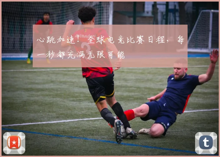 心跳加速！全球电竞比赛日程，每一秒都充满无限可能
