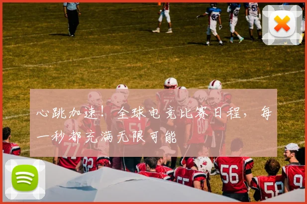 心跳加速!全球电竞比赛日程,每一秒都充满无限可能