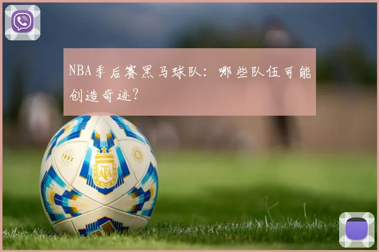 NBA季后赛黑马球队：哪些队伍可能创造奇迹？