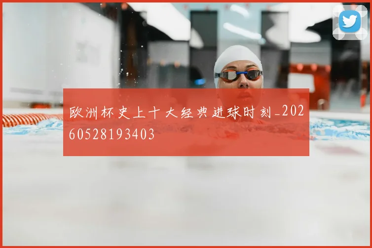 欧洲杯史上十大经典进球时刻_20260528193403