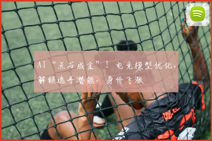 AI“点石成金”！电竞模型优化，解锁选手潜能，身价飞涨