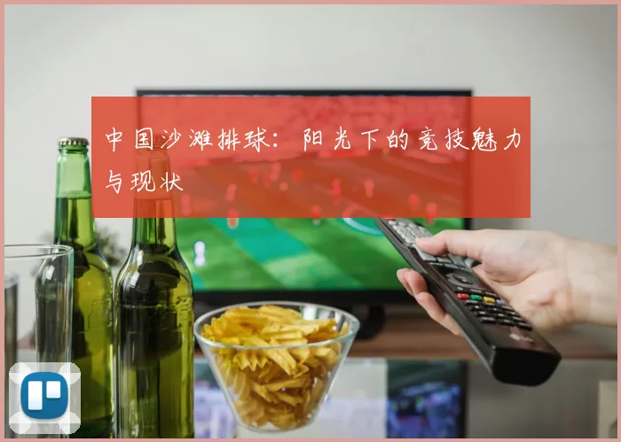 中国沙滩排球：阳光下的竞技魅力与现状