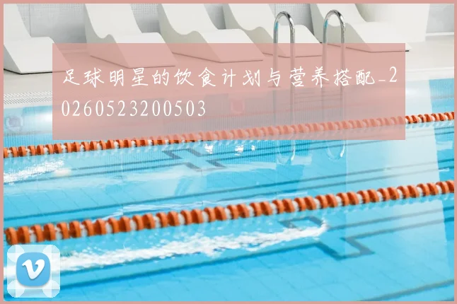 足球明星的饮食计划与营养搭配_20260523200503