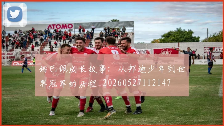 姆巴佩成长故事：从邦迪少年到世界冠军的历程_20260527112147