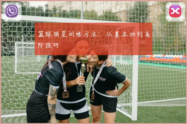 篮球明星训练方法:从基本功到高阶技巧
