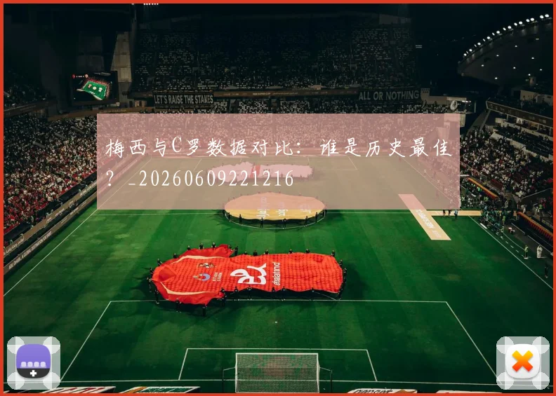 梅西与C罗数据对比：谁是历史最佳？_20260609221216