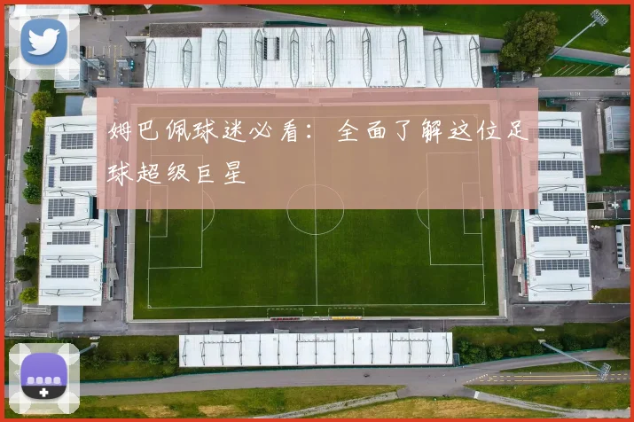 姆巴佩球迷必看:全面了解这位足球超级巨星