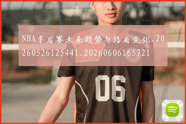 NBA季后赛未来趋势与格局变化_20260526125441_20260606165721
