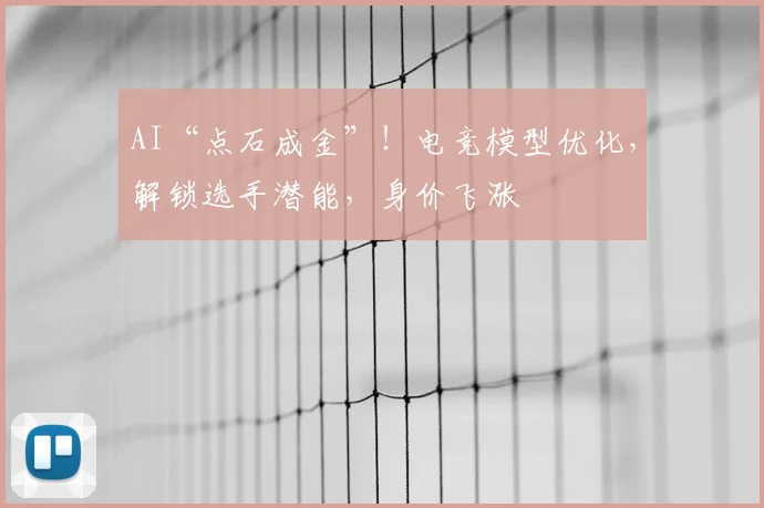 AI“点石成金”！电竞模型优化，解锁选手潜能，身价飞涨