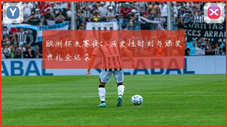 欧洲杯决赛夜：历史性时刻与颁奖典礼全记录